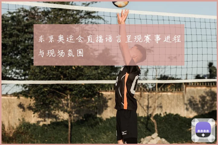 东京奥运会直播语言呈现赛事进程与现场氛围