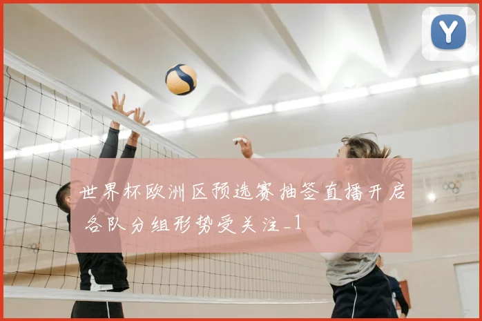 世界杯欧洲区预选赛抽签直播开启 各队分组形势受关注_1