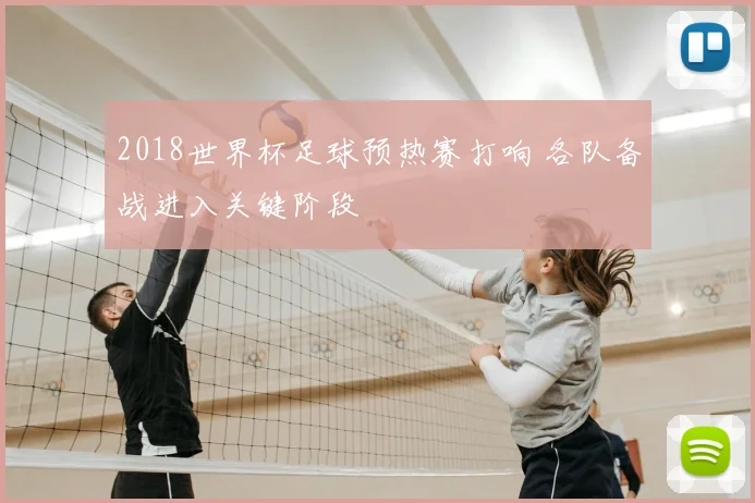 2018世界杯足球预热赛打响 各队备战进入关键阶段