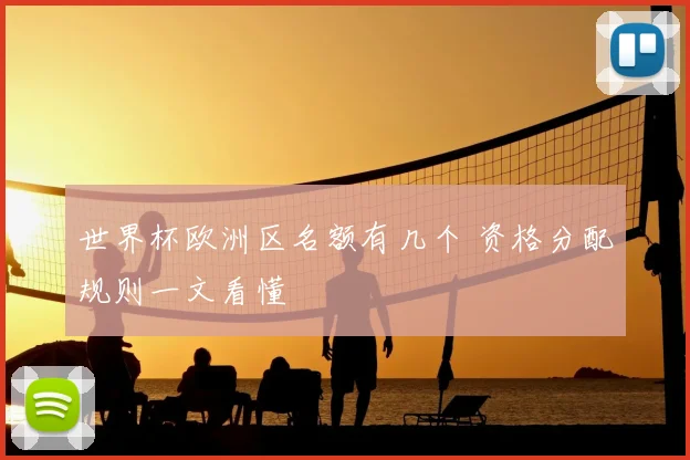 世界杯欧洲区名额有几个 资格分配规则一文看懂