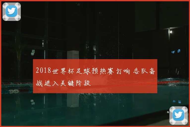 2018世界杯足球预热赛打响 各队备战进入关键阶段