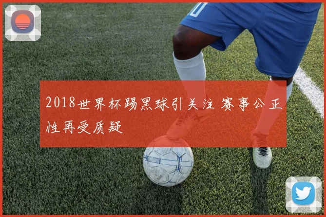 2018世界杯踢黑球引关注 赛事公正性再受质疑