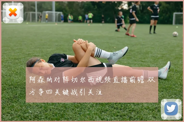 阿森纳对阵切尔西视频直播前瞻 双方争四关键战引关注