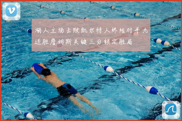 湖人主场击败凯尔特人终结对手九连胜詹姆斯关键三分锁定胜局