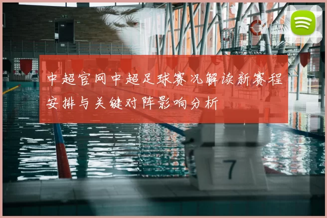 中超官网中超足球赛况解读新赛程安排与关键对阵影响分析