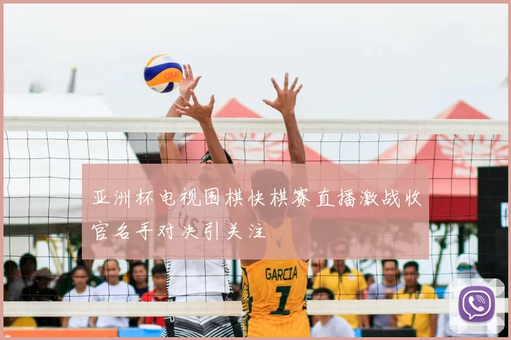 亚洲杯电视围棋快棋赛直播激战收官名手对决引关注