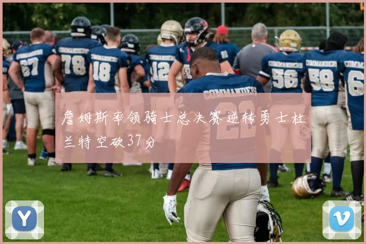 詹姆斯率领骑士总决赛逆转勇士杜兰特空砍37分