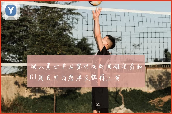 湖人勇士季后赛对决时间确定首轮G1周日开打詹库交锋再上演