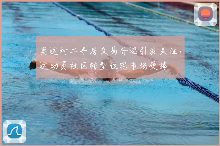 奥运村二手房交易升温引发关注，运动员社区转型住宅市场受捧