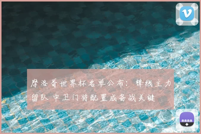 摩洛哥世界杯名单公布：锋线主力留队 中卫门将配置成备战关键