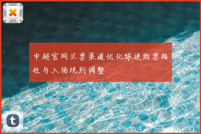 中超官网买票渠道优化球迷购票路径与入场规则调整