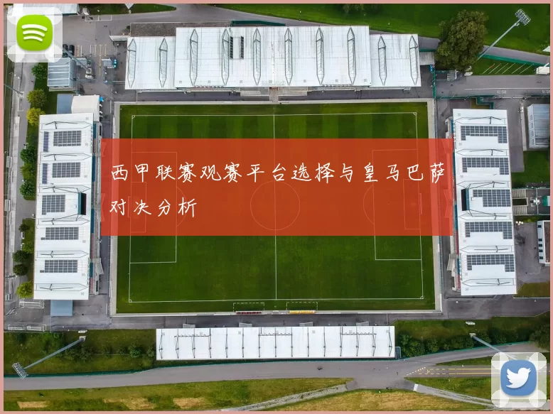 西甲联赛观赛平台选择与皇马巴萨对决分析