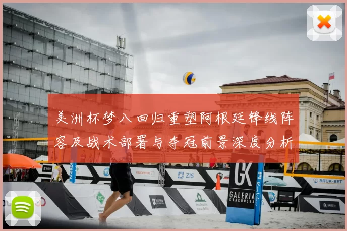 美洲杯梦八回归重塑阿根廷锋线阵容及战术部署与夺冠前景深度分析