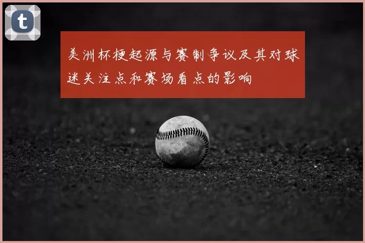 美洲杯梗起源与赛制争议及其对球迷关注点和赛场看点的影响