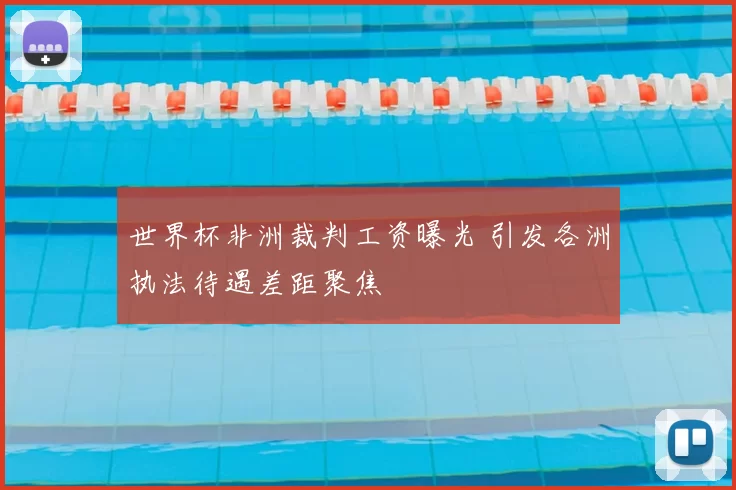 世界杯非洲裁判工资曝光 引发各洲执法待遇差距聚焦