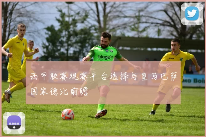 西甲联赛观赛平台选择与皇马巴萨国家德比前瞻