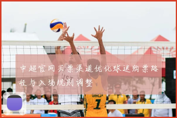 中超官网买票渠道优化球迷购票路径与入场规则调整