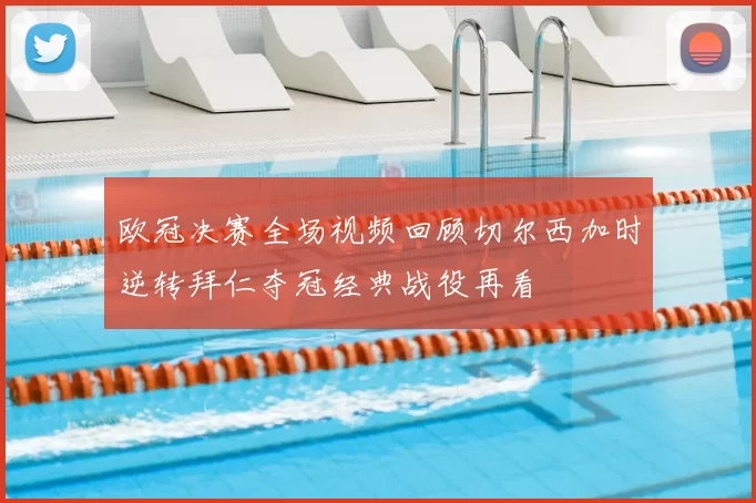 欧冠决赛全场视频回顾切尔西加时逆转拜仁夺冠经典战役再看