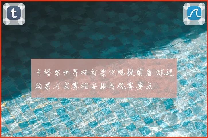 卡塔尔世界杯订票攻略提前看 球迷购票方式赛程安排与观赛要点