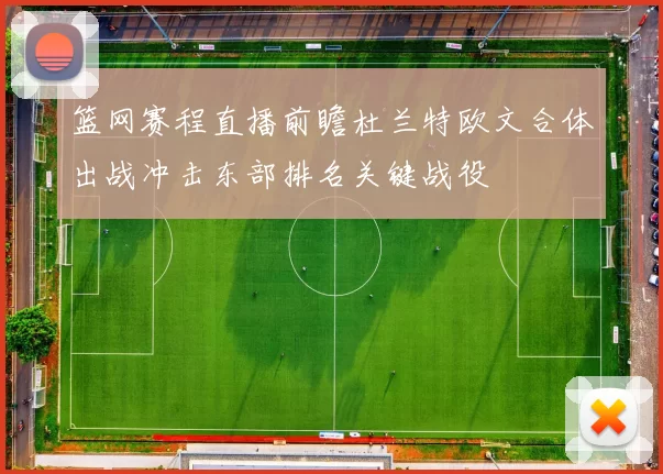 篮网赛程直播前瞻杜兰特欧文合体出战冲击东部排名关键战役