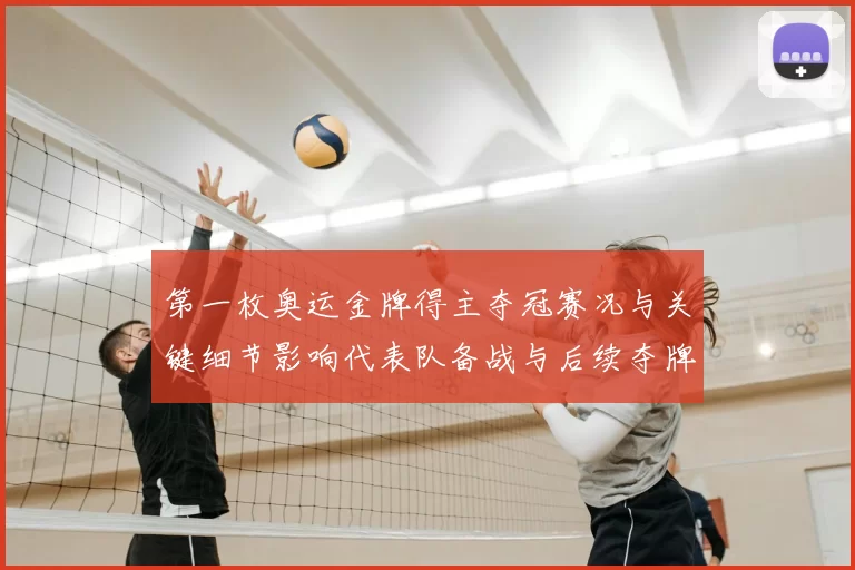 第一枚奥运金牌得主夺冠赛况与关键细节影响代表队备战与后续夺牌看点