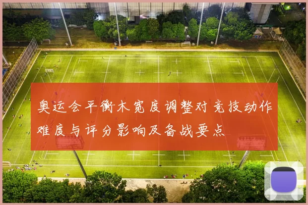 奥运会平衡木宽度调整对竞技动作难度与评分影响及备战要点
