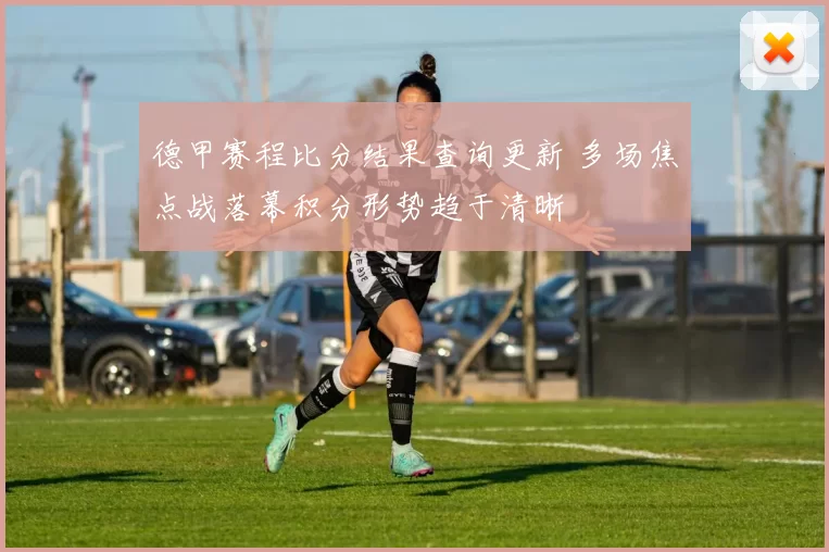 德甲赛程比分结果查询更新 多场焦点战落幕积分形势趋于清晰