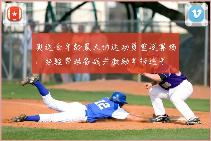 奥运会年龄最大的运动员重返赛场,经验带动备战并激励年轻选手