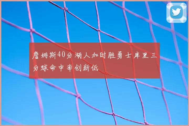詹姆斯40分湖人加时胜勇士库里三分球命中率创新低