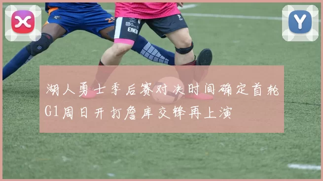 湖人勇士季后赛对决时间确定首轮G1周日开打詹库交锋再上演