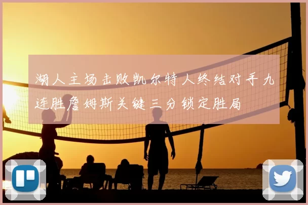 湖人主场击败凯尔特人终结对手九连胜詹姆斯关键三分锁定胜局