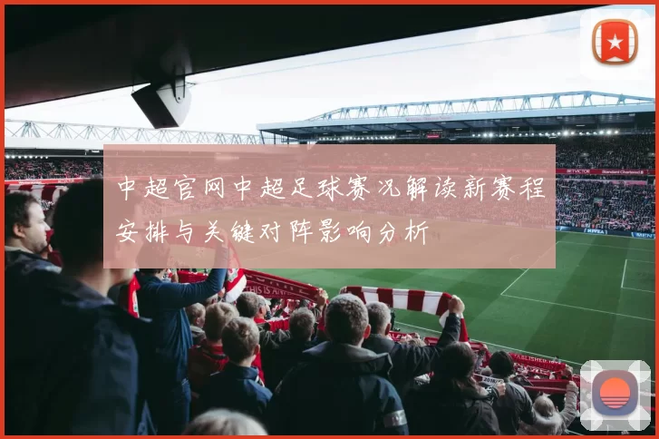 中超官网中超足球赛况解读新赛程安排与关键对阵影响分析
