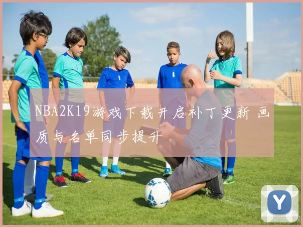 NBA2K19游戏下载开启补丁更新 画质与名单同步提升